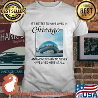 It's better to have lived in chicago and moved than to never have lived here at all shirt