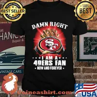 Damn right i am a 49ers fan now and forever stars shirt