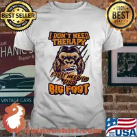 I don't need therapy I just need to find bigfoot shirt