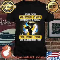 Behind every volleyball player who believes in himself is a volleyball mom who believed in him first shirt