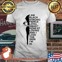 I am black strong fierce loyal smart honest loving and I love the skin I'm in shirt