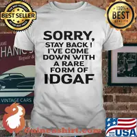 Official Sorry Stay Back I've Come Down With A Rare Form Of Idgaf Shirt