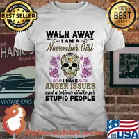 Skull death festival walk away I am a november girl I have anger issues and a serious dislike for stupid people shirt