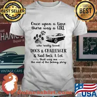 Once upon a time there was a girl who really loved dogs and challenger and said fuck a lot that was me the end of the fucking story shirt
