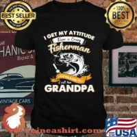 Fishing I get my attitude from a crazy fisherman I am related to I call him grandpa shirt