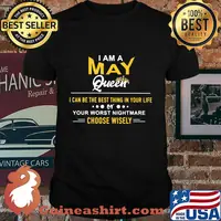 I am a may queen i can be the best thing in your life your worst nightmare choose wisely shirt