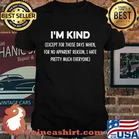 I'm kind except for those days when for no apparent reason i hate pretty much everyone shirt