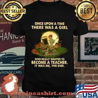 Once upon a time there was a girl who really wanted to become a teacher it was me the end shirt