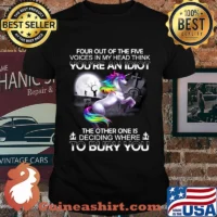 Unicorn four out of the five voices in my head think you're an idiot the other one is deciding where to bury you shirt