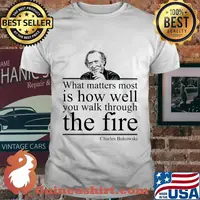 What matters most is how well you walk through the firee Charles Bukowski shirt