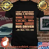 Official I Don't Always Enjoy Being A Retired Bus Driver Oh Wait Yes I Do Shirt