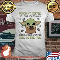 Baby yoda touch my coffee i will slap you so hard even google won't be able to find you shirt