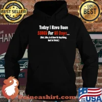 Today I Have Been Sober for 90 days Not Like In A Row Or Anything Just In Total shirt