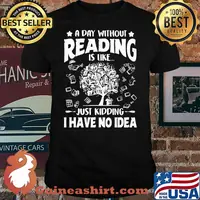 A Day Without Reading Is Like Just Kidding I Have No Idea Shirt