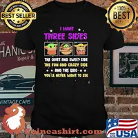 I Have Three Sides The Quiet And Sweet Side The Fun And Crazy Side And The Side You’ll Never Want To See Baby Yoda Shirt