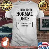 I Tried To Be Normal Once Worst Two Minutes Of My Life Shirt
