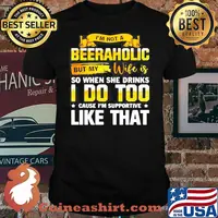 IM NOT A BEERAHOLIC BUT MY WIFE IS SO WHEN SHE DRINK I DO TOO SHIRT