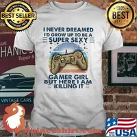 I Never Dreamed I'd Grow Up To Be A Super Sexy Gamer Girl But Here I Am Killing It Gaming Vintage Shirt