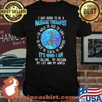 I WAs Born To Be A Massage Therapist It's Who I A My Calling My Passion My Life And My World To Hold To Aid To Save To Help To Teach To Inspire Shirt
