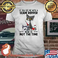 If You See Me With A Seam Ripper Now Is Not The Time Black Cat Sewing Shirt