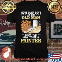 Move Over Boys Let his Old Man Show You How To Be A Painter Shirt