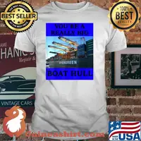 YOU'RE A REALLY BIG BOAT HULL Awesome Shirt