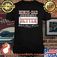 Bonus Dad You May Not Have Given Me Life But You Sure Have Made My Life Better Shirt
