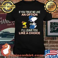 If you treat me like an option i'll leave you like a choice snoopy shirt