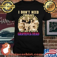 I Don’t Need Therapy I Just Need To Listen To Grateful Dead Shirt