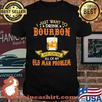 I just want to drink bourbon and ignore all of my olf man problem shirt
