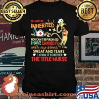 It cant be inherited nor can it be purchased i have earned it with my blood sweat and tears the title nurse shirt