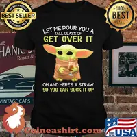 Let Me Pour You A Tall Glass Of Get Over It And Here’s A Straw So You Can Suck It Up Yoda Shirt