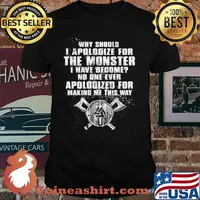 Why Should I Apologize For The Monster I Have Become No One Ever Apologized For Making Me This Way Viking Shirt
