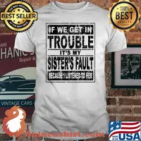 If We Get In Trouble It's My Sister's Fault Because I Listened To her T-Shirt