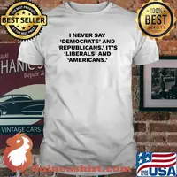 I never day democrats and republicans its liberals and americans shirt