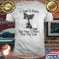 I tried to retire but now i work for my cat shirt