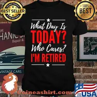 What Day Is Today Who Cares I'm Retired Quote T-Shirt