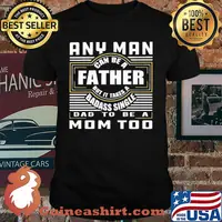 Any Man Can Be A Father But It Takes A BaDass Single Dad To Be MoM Too Shirt