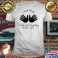 I love hugs I am just kidding back off T-Shirt