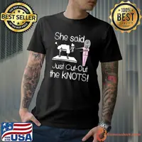 Original she Said Cut Out The KNOTS! T-Shirt