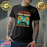 A DAY WITHOUT VIDEO GAMES IS LIKE, Funny Gaming Gamer T-Shirt