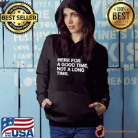 Here for a good time not a long time shirt