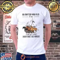 No MAtter How OLd I Am I Still Get Excited Everytime I See Horses Shirt