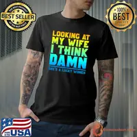 Looking at my wife I think damn she's a lucky women T-Shirt