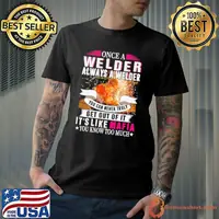 Once A Welder Always A Welder You Can Never Truly Get Out Of It It’s Like Mafia You Know Too Much shirt