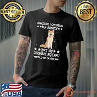 Sometime I Question My Sanity Buy My Japanese AkitainuTold Me I'm Fine shirt