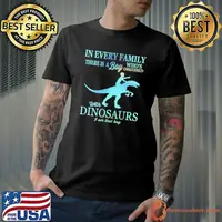 In every family there is a boy who's with dinosaurs shirt