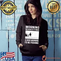 Morning Because If It Were A Good Morning I'd Be Fishing s Hoodie