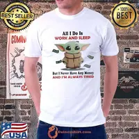 All I do is work and sleep but I never have any money and I’m always tired Baby Yoda shirt