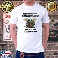 They say the body is made of 80 percent water not fat flooded yoda shirt